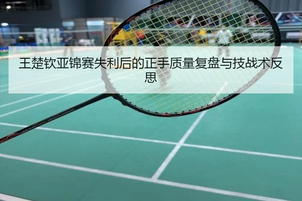 王楚钦亚锦赛失利后的正手质量复盘与技战术反思