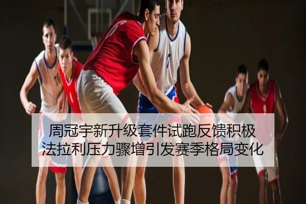 周冠宇新升级套件试跑反馈积极 法拉利压力骤增引发赛季格局变化