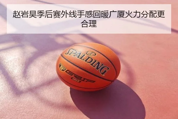 赵岩昊季后赛外线手感回暖广厦火力分配更合理