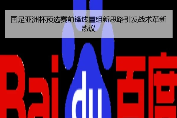 国足亚洲杯预选赛前锋线重组新思路引发战术革新热议