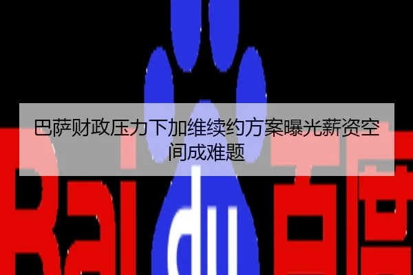 巴萨财政压力下加维续约方案曝光薪资空间成难题
